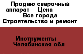 Продаю сварочный аппарат  › Цена ­ 2 500 - Все города Строительство и ремонт » Инструменты   . Челябинская обл.